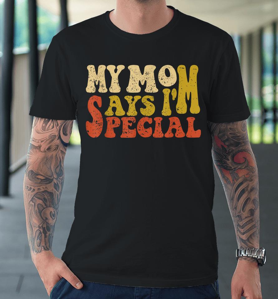 My Mom Says I'm Special Funny Shirt For Sons And Daughter Premium T-Shirt