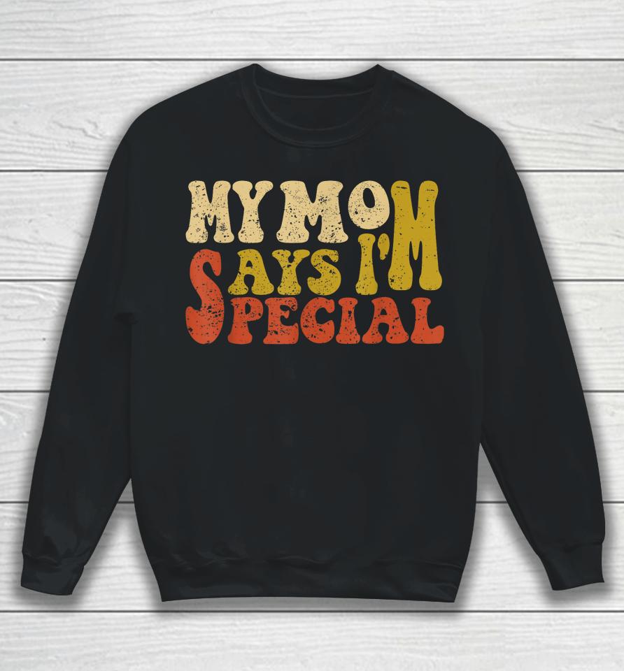 My Mom Says I'm Special Funny Shirt For Sons And Daughter Sweatshirt