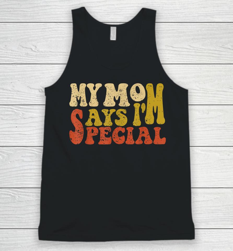 My Mom Says I'm Special Funny Shirt For Sons And Daughter Unisex Tank Top