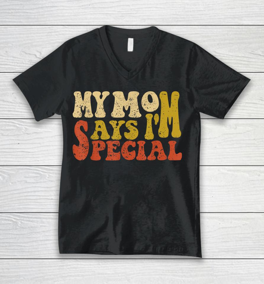 My Mom Says I'm Special Funny Shirt For Sons And Daughter Unisex V-Neck T-Shirt