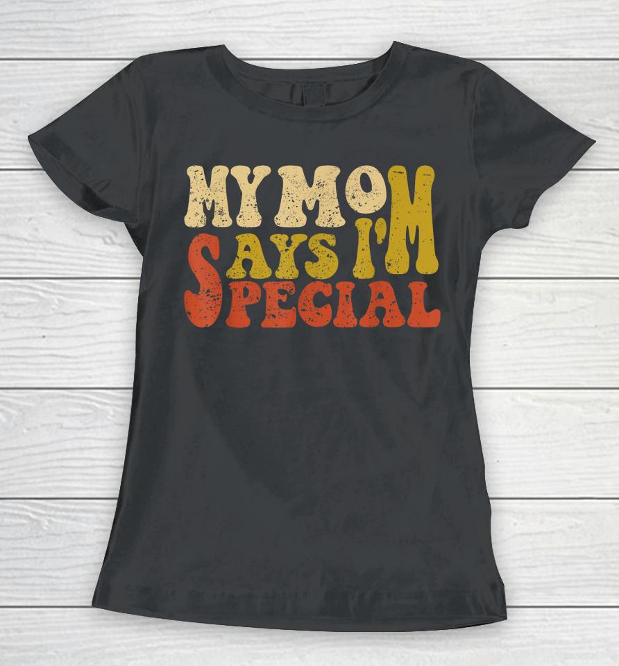 My Mom Says I'm Special Funny Shirt For Sons And Daughter Women T-Shirt