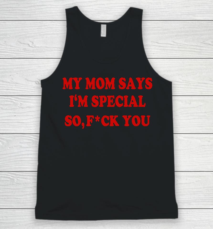 My Mom Says I'm Special So Fuck You Unisex Tank Top