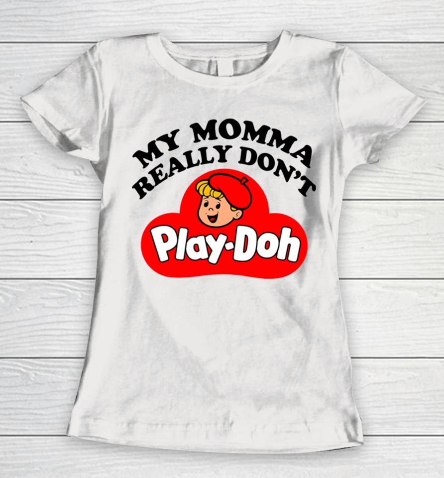 My Momma Really Don’t Play Doh Women T-Shirt