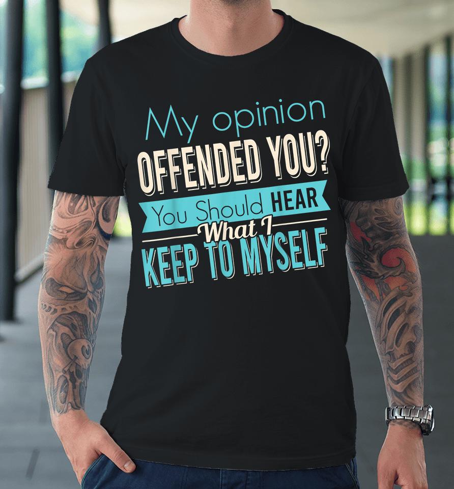 My Opinion Offended You Premium T-Shirt