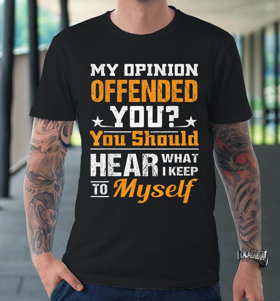My Opinion Offended You Should Hear What I Keep To Myself Premium T-Shirt