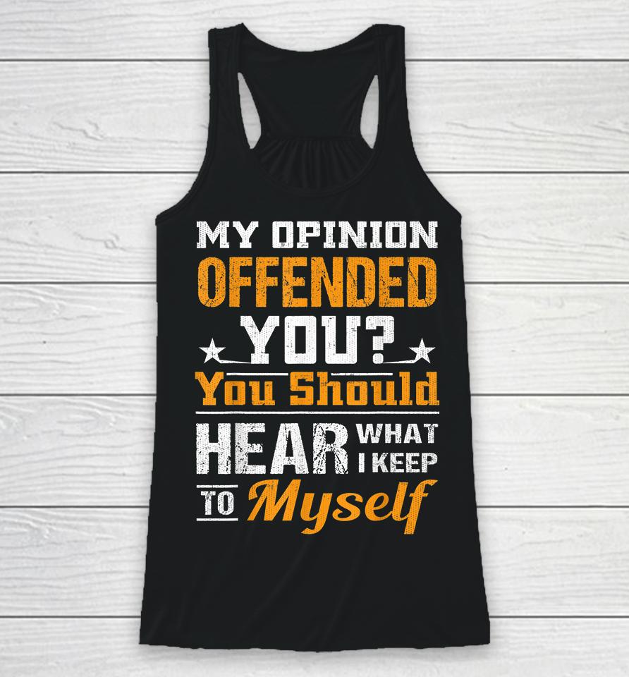 My Opinion Offended You Should Hear What I Keep To Myself Racerback Tank
