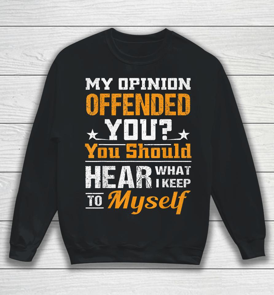 My Opinion Offended You Should Hear What I Keep To Myself Sweatshirt