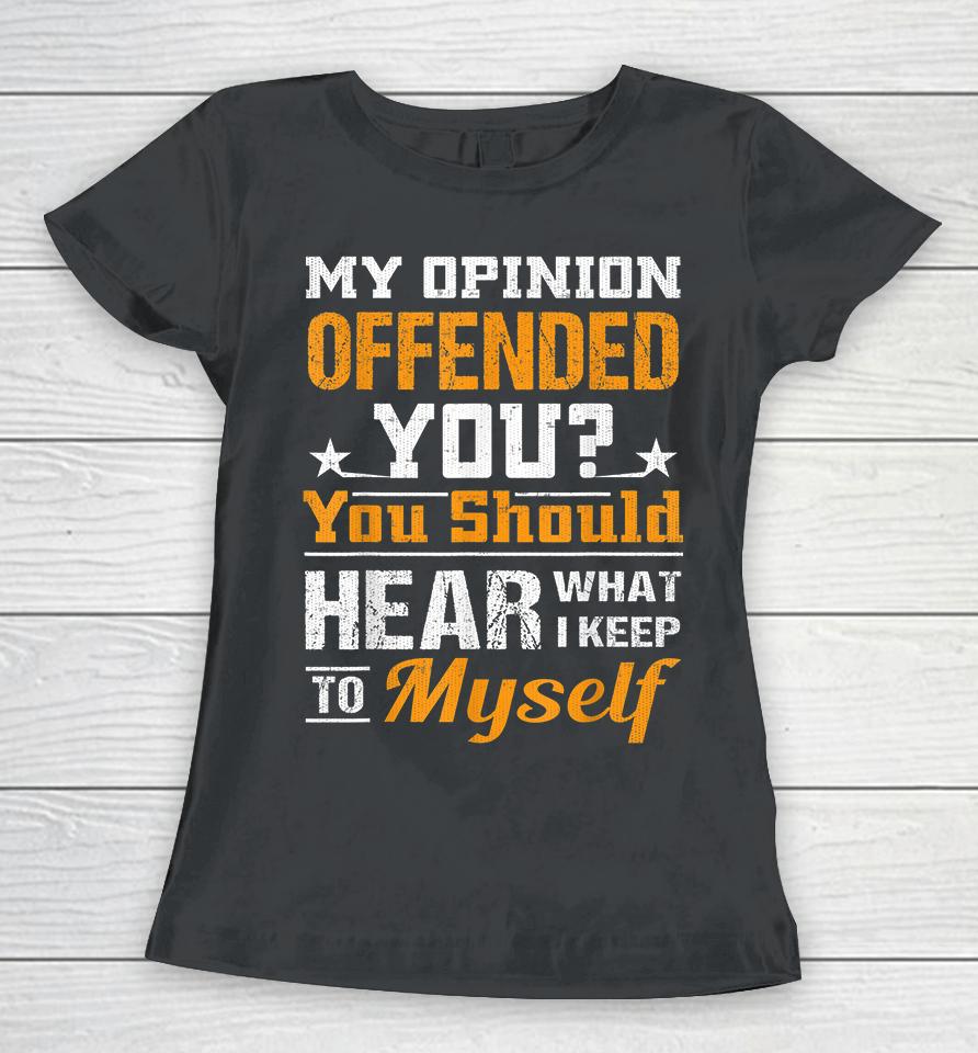 My Opinion Offended You Should Hear What I Keep To Myself Women T-Shirt