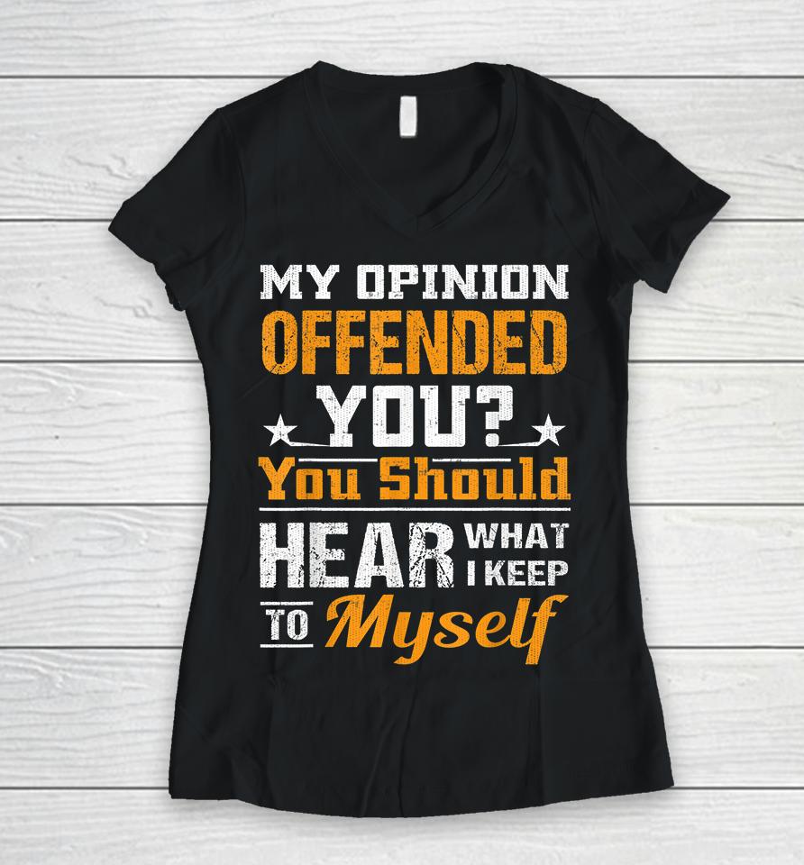 My Opinion Offended You Should Hear What I Keep To Myself Women V-Neck T-Shirt