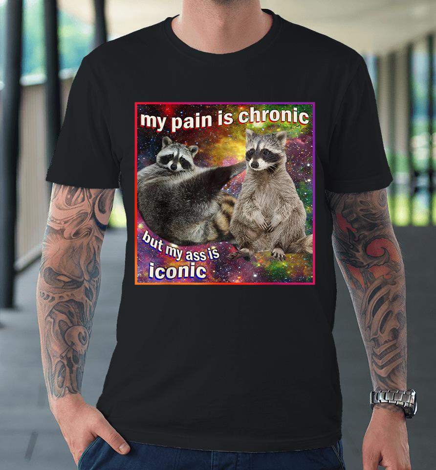 My Pain Is Chronic But My Ass Is Iconic Meme Raccoon Funny Premium T-Shirt