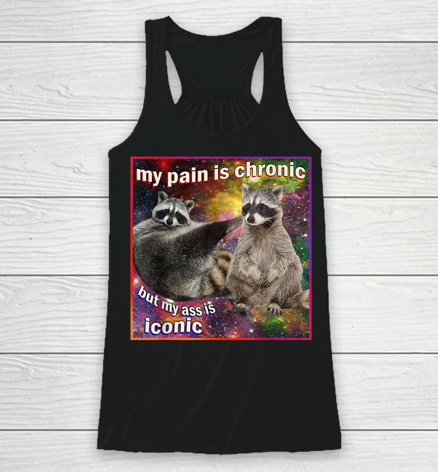 My Pain Is Chronic But My Ass Is Iconic Meme Raccoon Funny Racerback Tank