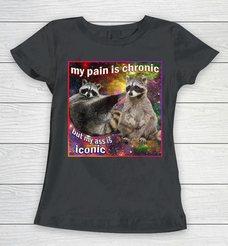 My Pain Is Chronic But My Ass Is Iconic Meme Raccoon Funny Women T-Shirt