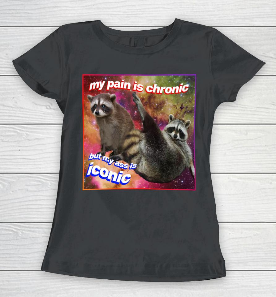 My Pain Is Chronic But My Ass Is Iconic Tanuki Raccoon Women T-Shirt