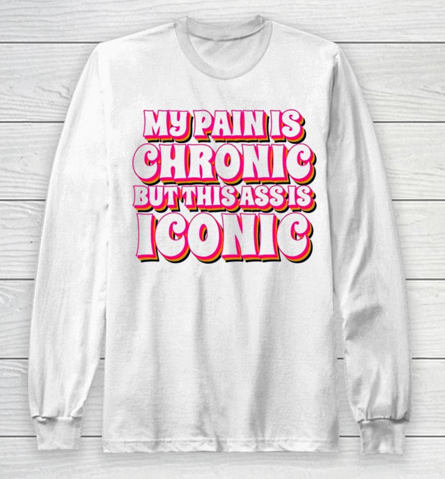 My Pain Is Chronic But This Ass Is Iconic Long Sleeve T-Shirt