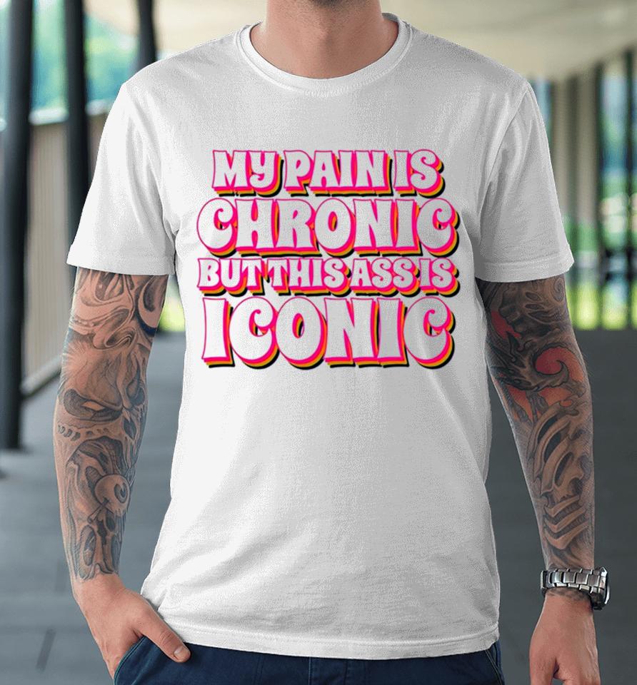 My Pain Is Chronic But This Ass Is Iconic Premium T-Shirt