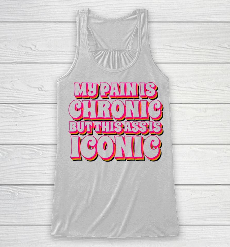 My Pain Is Chronic But This Ass Is Iconic Racerback Tank