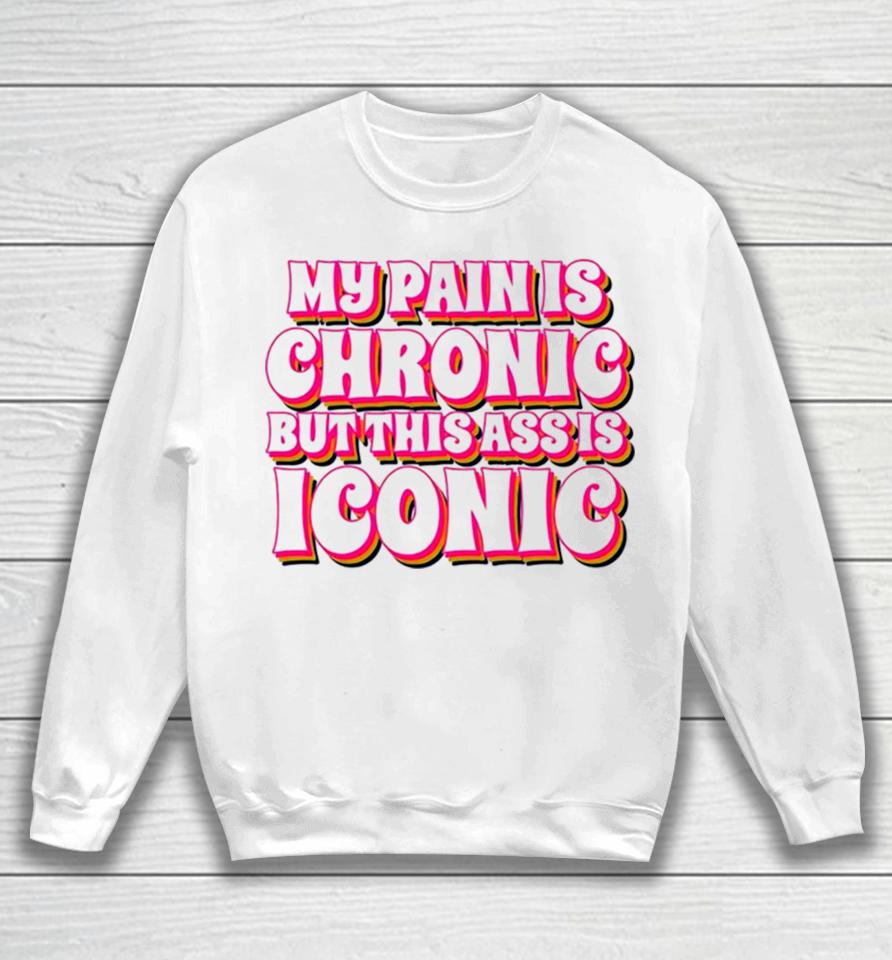 My Pain Is Chronic But This Ass Is Iconic Sweatshirt