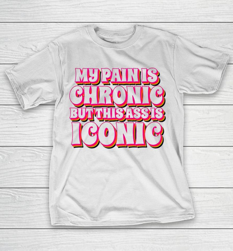 My Pain Is Chronic But This Ass Is Iconic T-Shirt