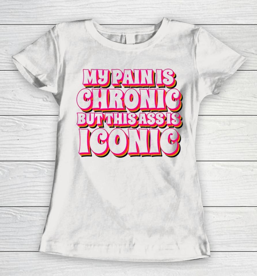 My Pain Is Chronic But This Ass Is Iconic Women T-Shirt