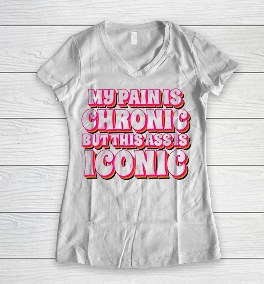 My Pain Is Chronic But This Ass Is Iconic Women V-Neck T-Shirt