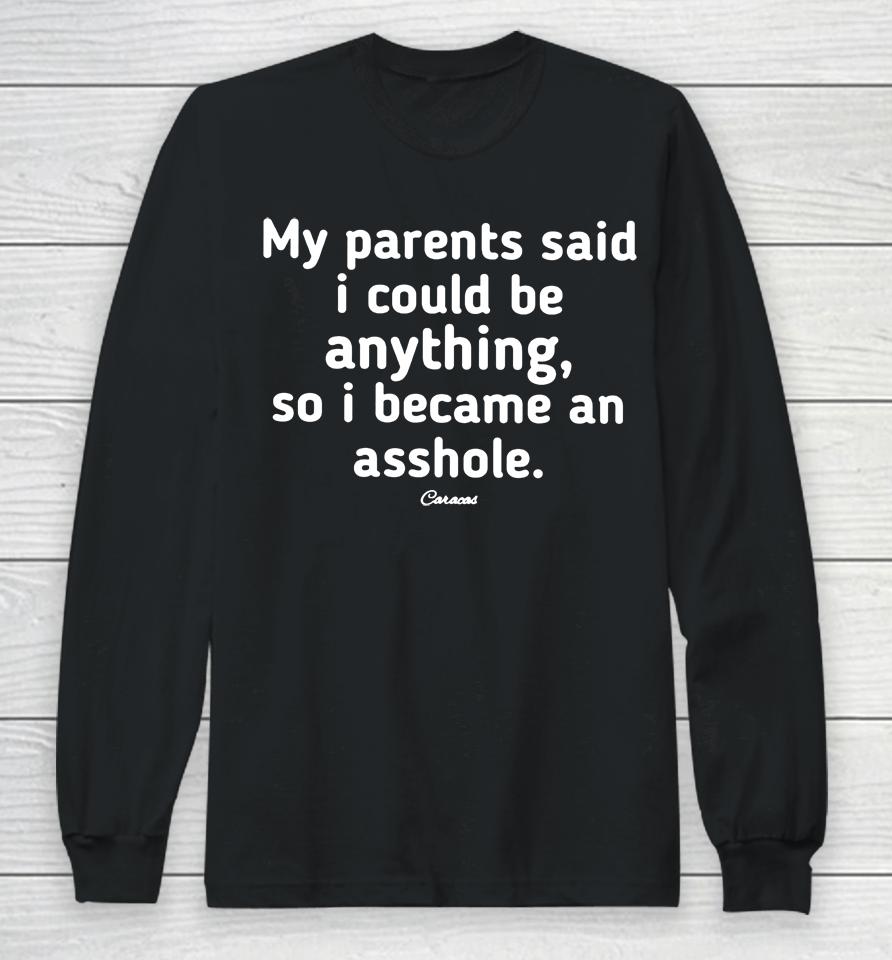 My Parents Said I Could Be Anything, So I Became An Asshole Long Sleeve T-Shirt