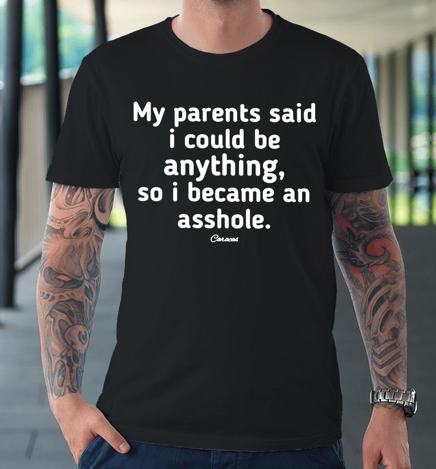 My Parents Said I Could Be Anything, So I Became An Asshole Premium T-Shirt