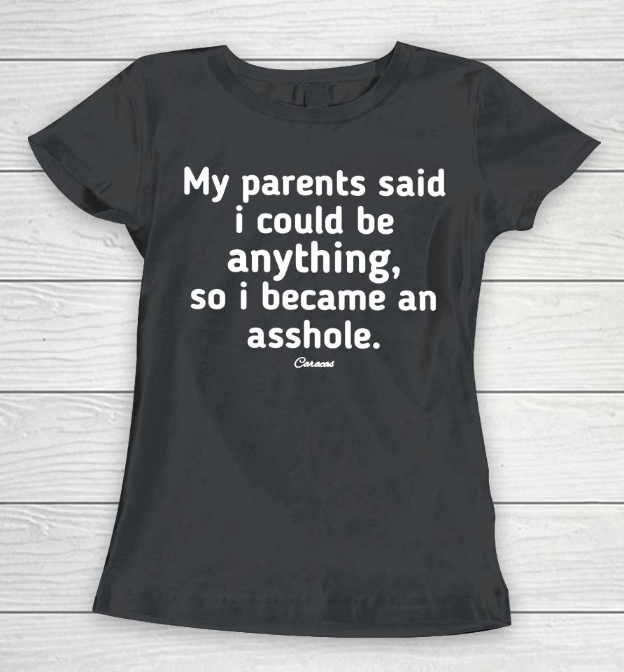 My Parents Said I Could Be Anything, So I Became An Asshole Women T-Shirt
