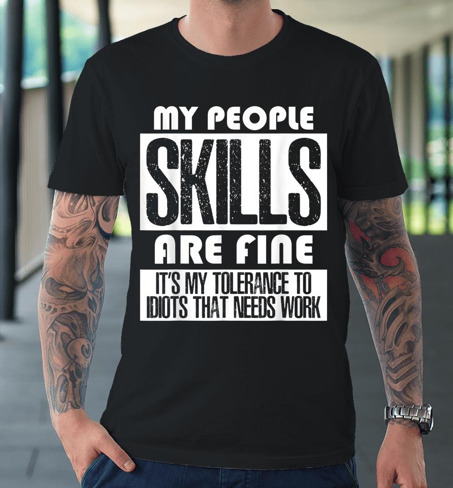 My People Skills Are Just Fine It's My Tolerance To Idiots Premium T-Shirt
