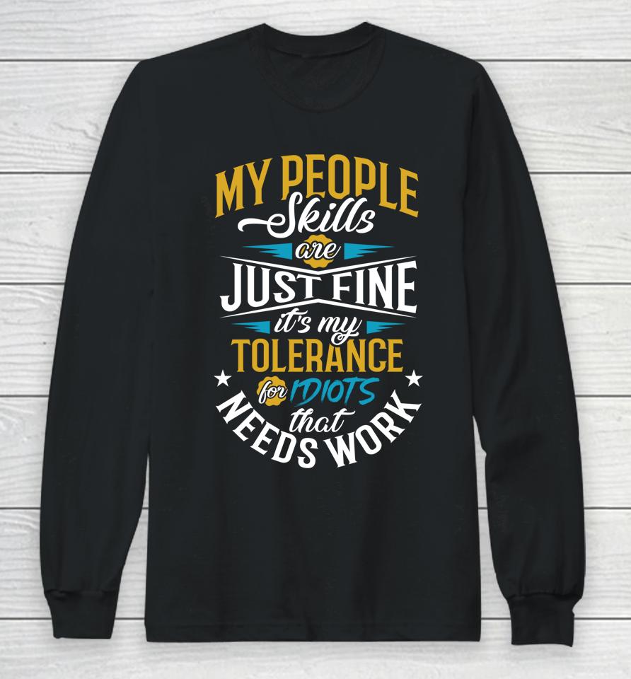 My People Skills Are Just Fine It’s My Tolerance To Idiots That Needs Work Long Sleeve T-Shirt