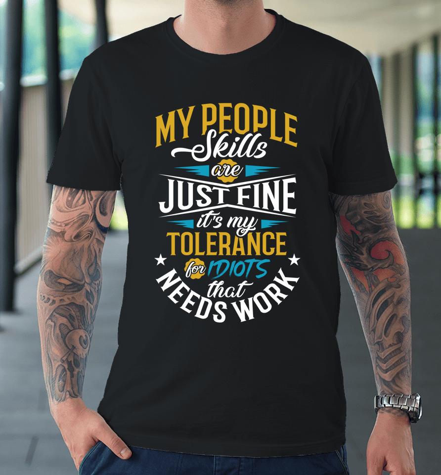My People Skills Are Just Fine It’s My Tolerance To Idiots That Needs Work Premium T-Shirt