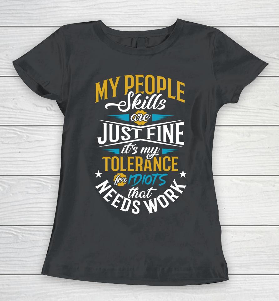 My People Skills Are Just Fine It’s My Tolerance To Idiots That Needs Work Women T-Shirt