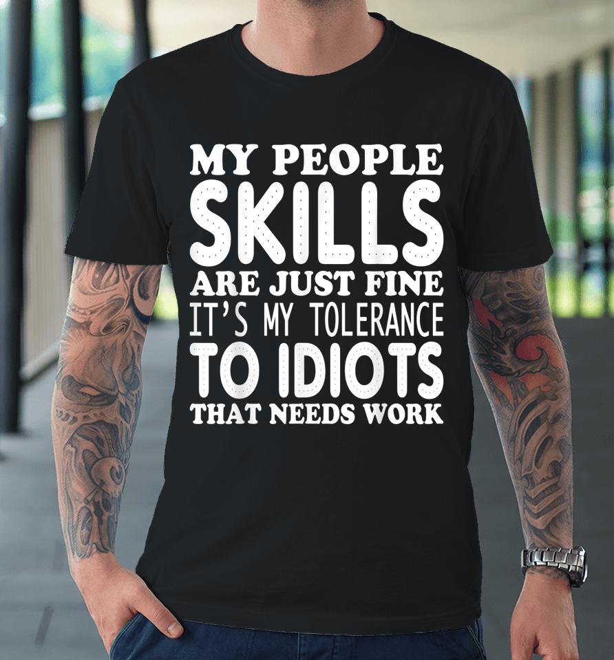 My People Skills Are Just Fine It's My Tolerance To Idiots That Needs Work Premium T-Shirt