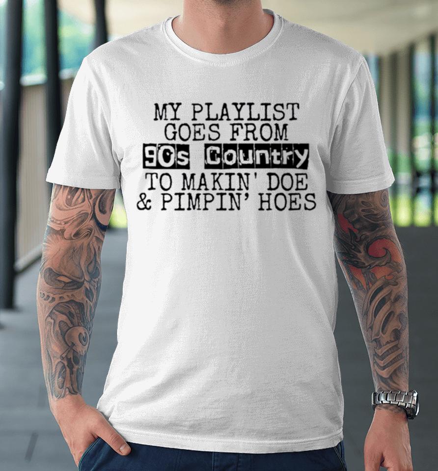 My Playlist Goes From 9Os Country To Makin Doe And Pimpin Hoes Premium T-Shirt