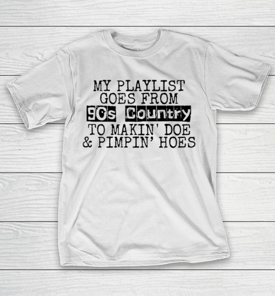 My Playlist Goes From 9Os Country To Makin Doe And Pimpin Hoes T-Shirt