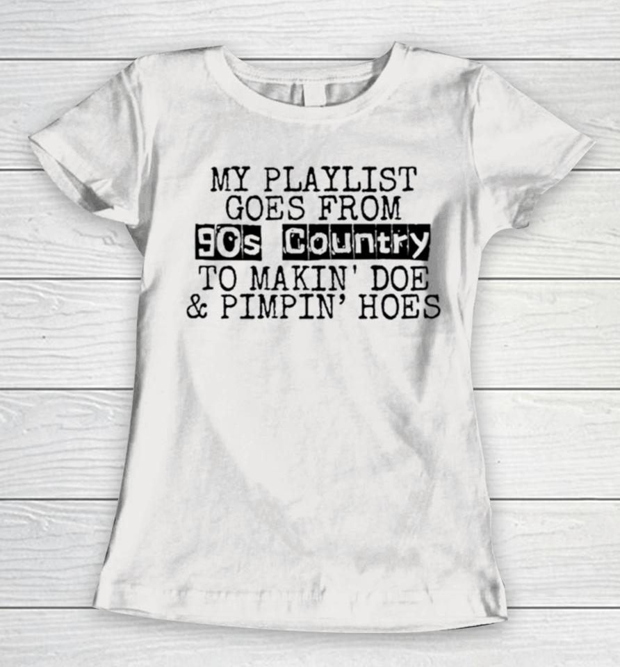 My Playlist Goes From 9Os Country To Makin Doe And Pimpin Hoes Women T-Shirt