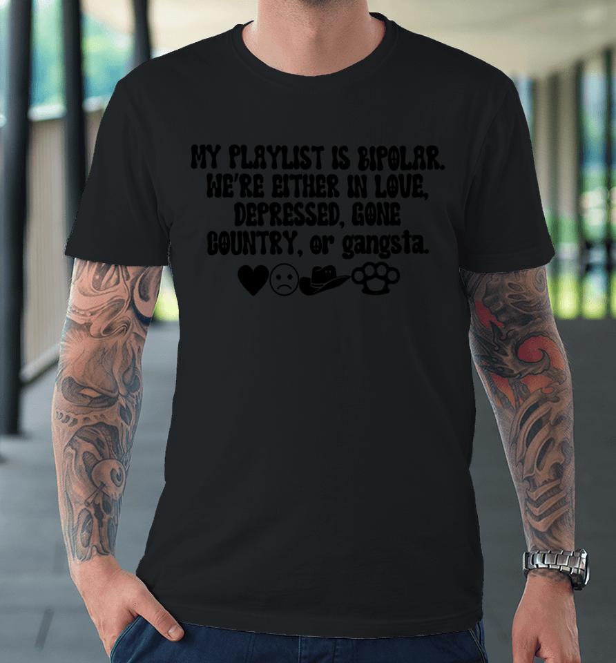 My Playlist Is Bipolar We're Either In Love Depressed Gone Country Premium T-Shirt