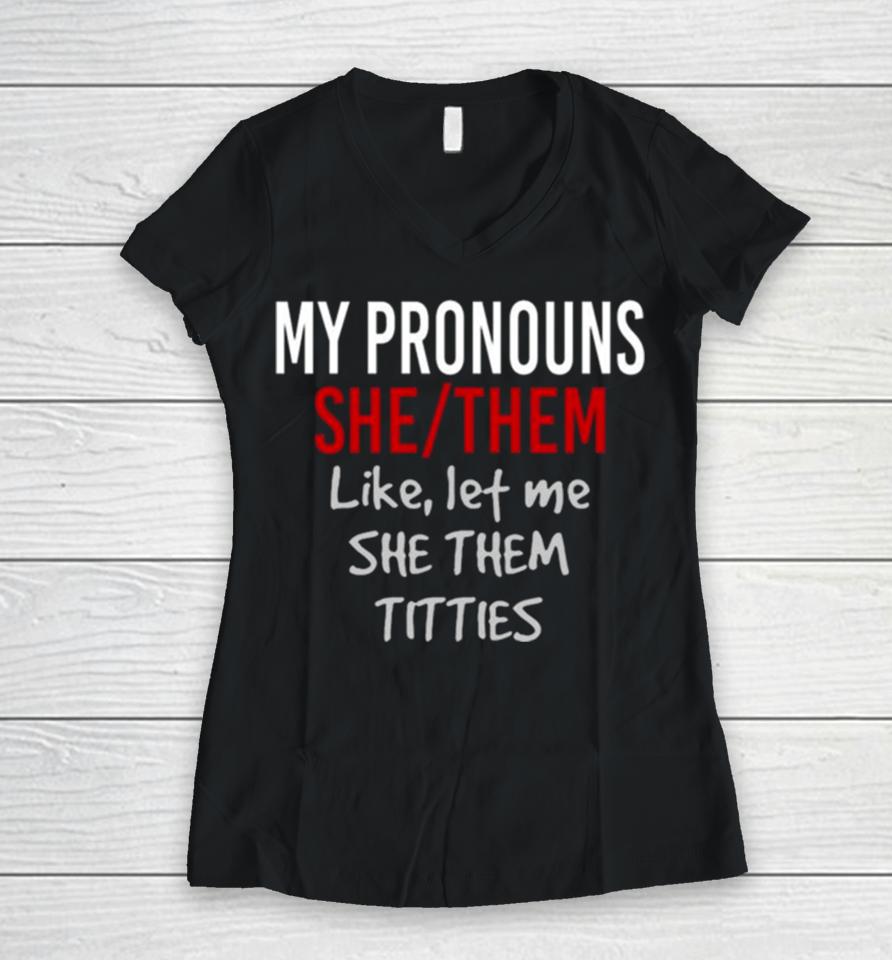 My Pronouns She Them Like Let Me She Them Titties Women V-Neck T-Shirt