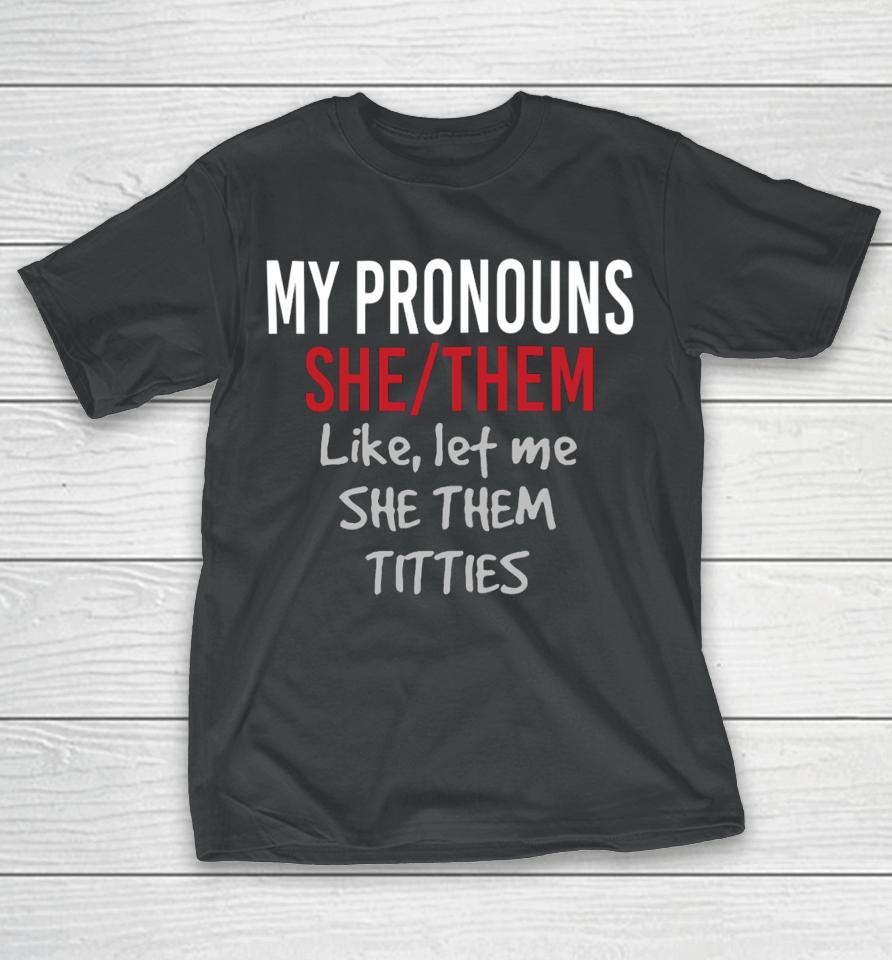 My Pronouns She Them Like Let Me She Them Titties T-Shirt