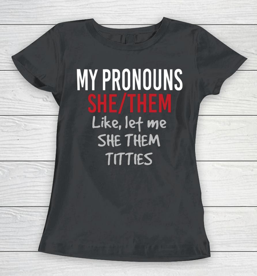 My Pronouns She Them Like Let Me She Them Titties Women T-Shirt