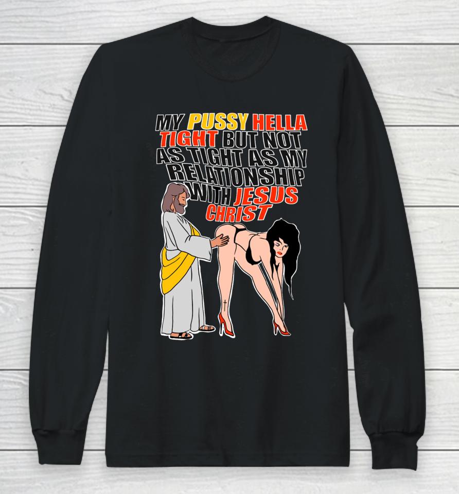 My Pussy Hella Tight But Not As Tight As My Relationship With Jesus Christ Long Sleeve T-Shirt