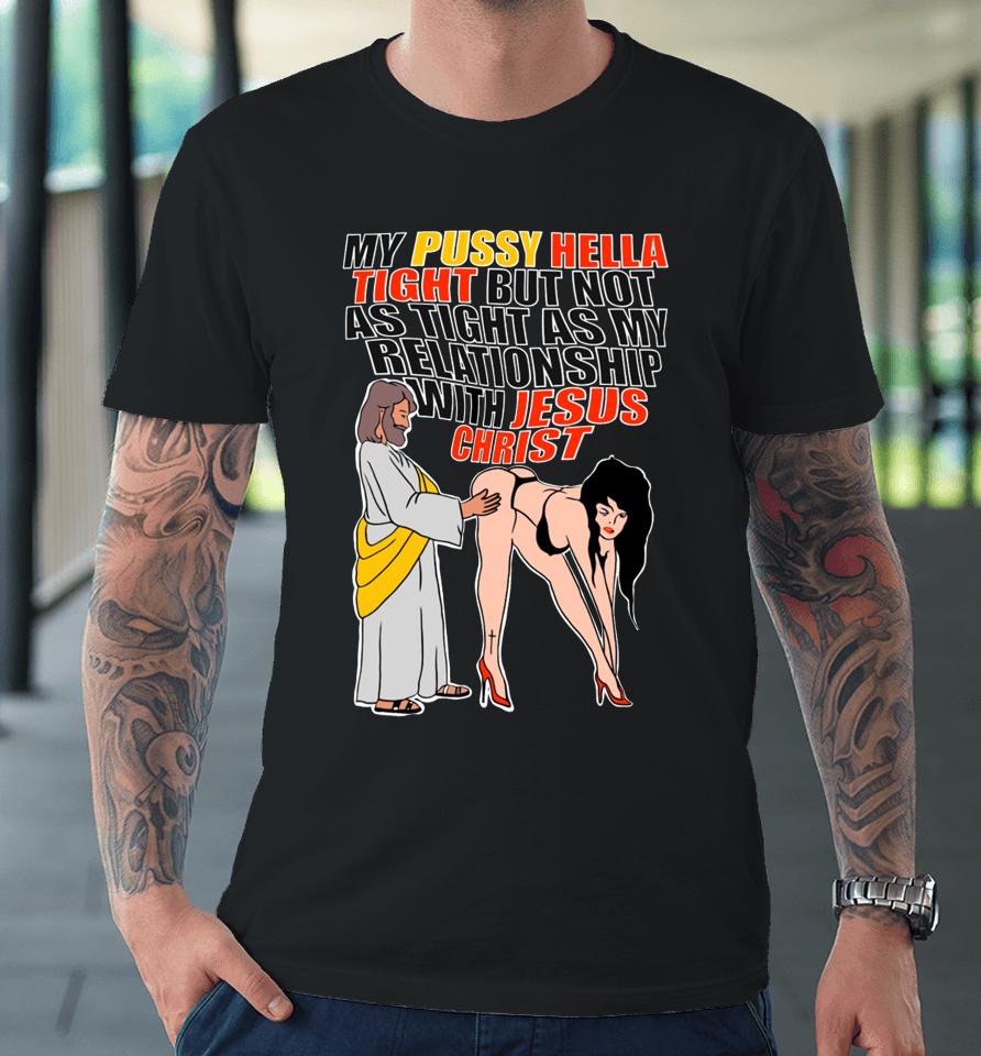 My Pussy Hella Tight But Not As Tight As My Relationship With Jesus Christ Premium T-Shirt