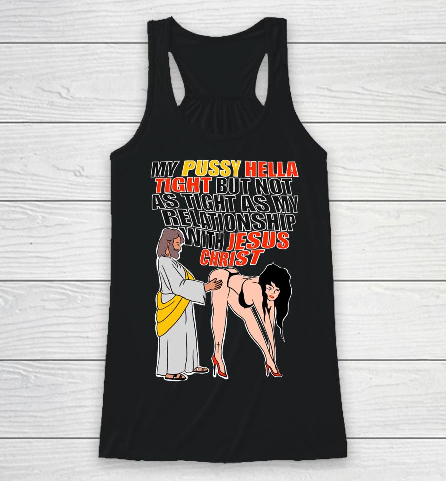 My Pussy Hella Tight But Not As Tight As My Relationship With Jesus Christ Racerback Tank