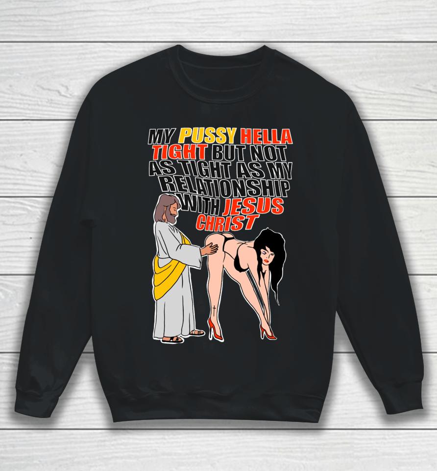 My Pussy Hella Tight But Not As Tight As My Relationship With Jesus Christ Sweatshirt