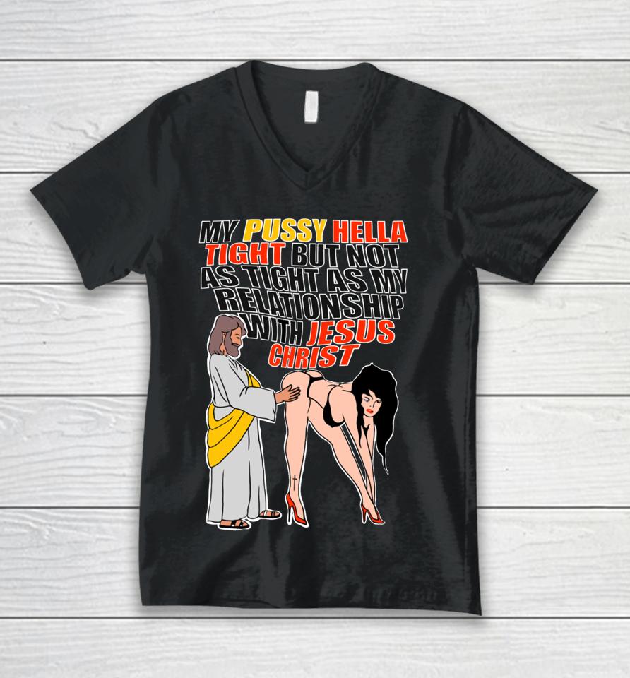 My Pussy Hella Tight But Not As Tight As My Relationship With Jesus Christ Unisex V-Neck T-Shirt