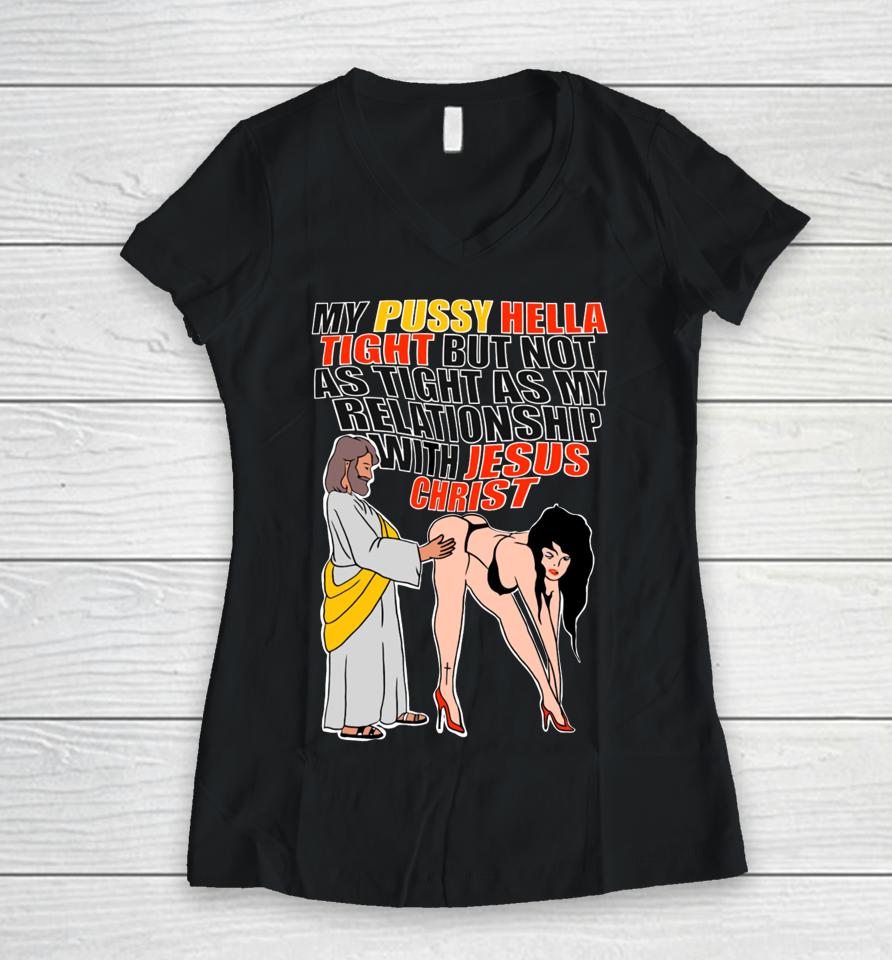 My Pussy Hella Tight But Not As Tight As My Relationship With Jesus Christ Women V-Neck T-Shirt