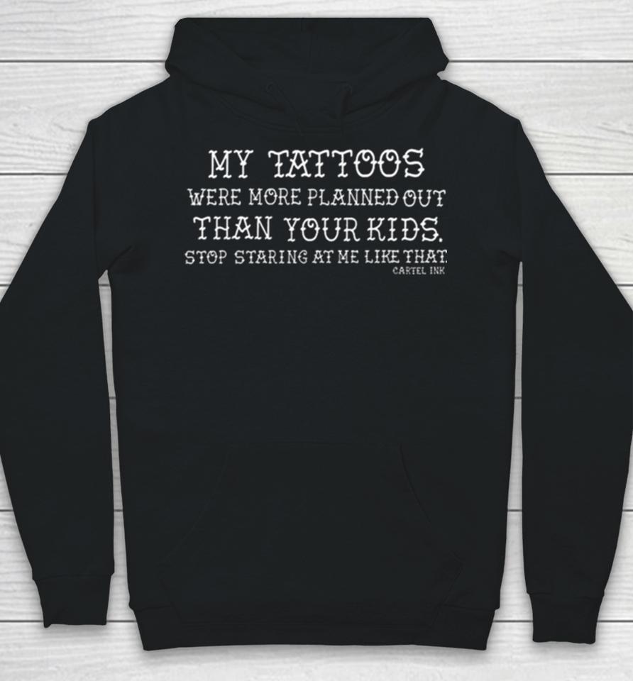 My Tattoos Were More Planned Out Than Your Kids Stop Staring At Me Like That Hoodie