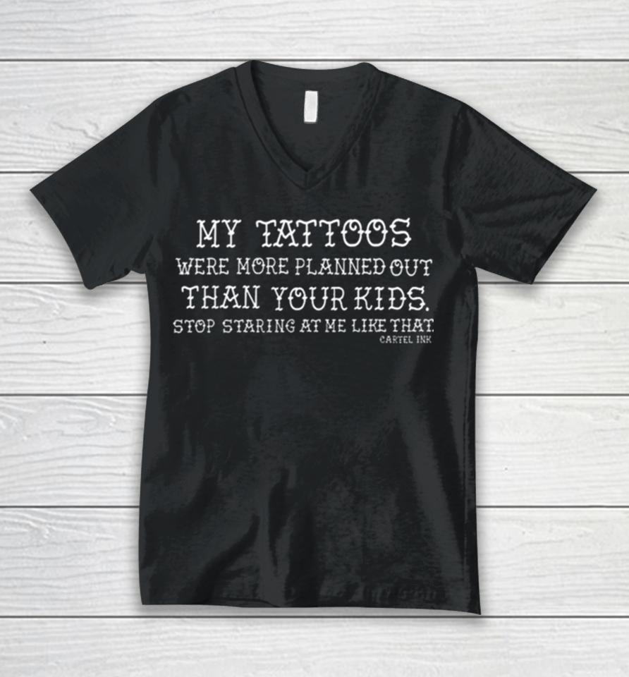 My Tattoos Were More Planned Out Than Your Kids Stop Staring At Me Like That Unisex V-Neck T-Shirt