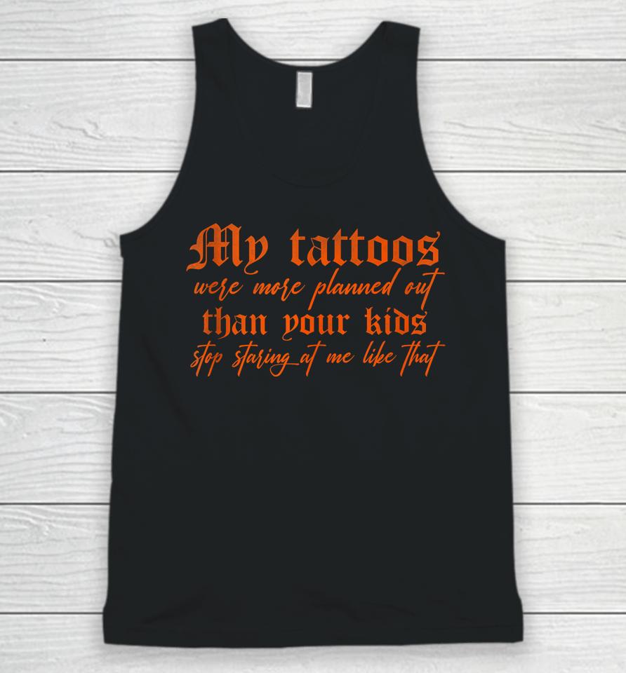 My Tattoos Were More Planned Out Than Your Kids Stop Staring Unisex Tank Top