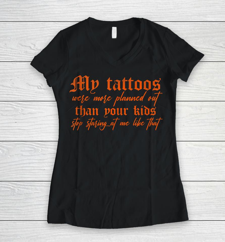 My Tattoos Were More Planned Out Than Your Kids Stop Staring Women V-Neck T-Shirt