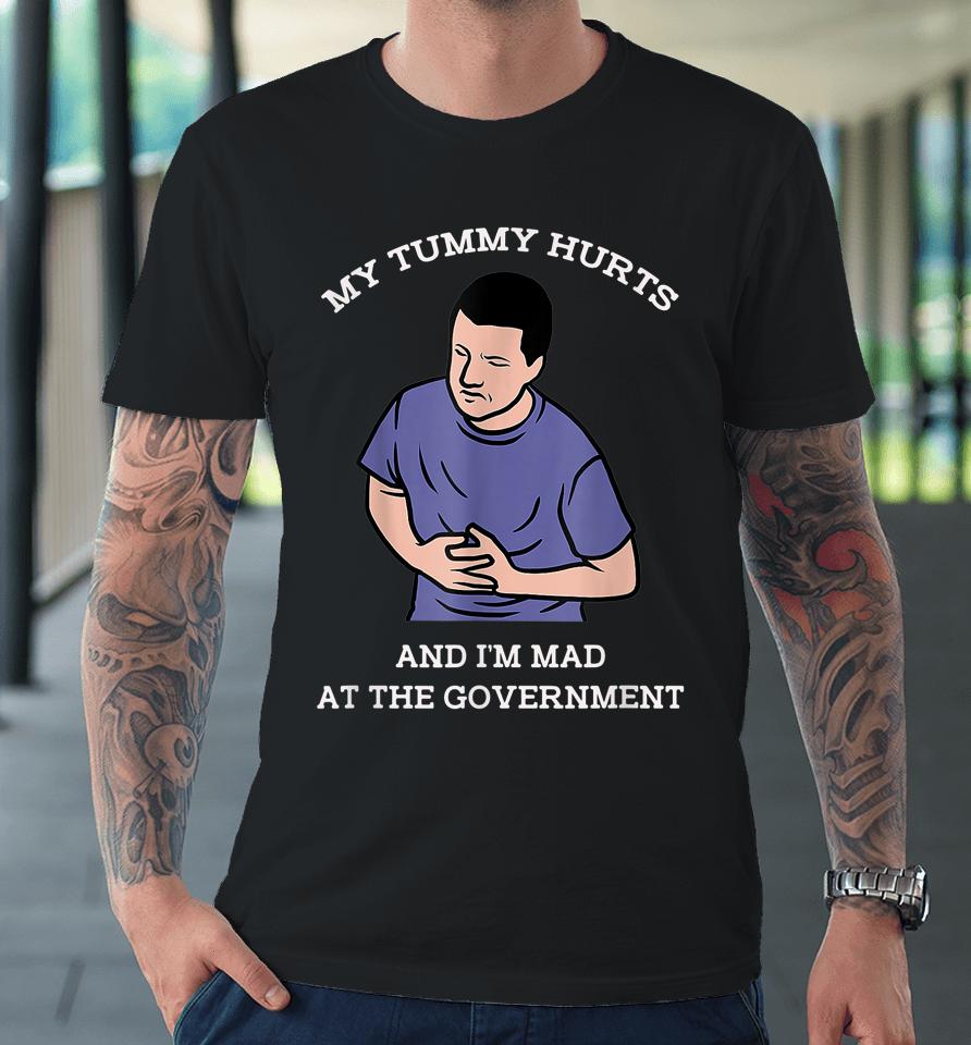 My Tummy Hurts And I'm Mad At The Government Premium T-Shirt